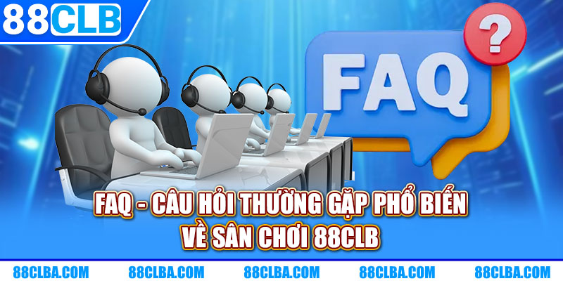 FAQ - Câu hỏi thường gặp phổ biến về sân chơi 88CLB